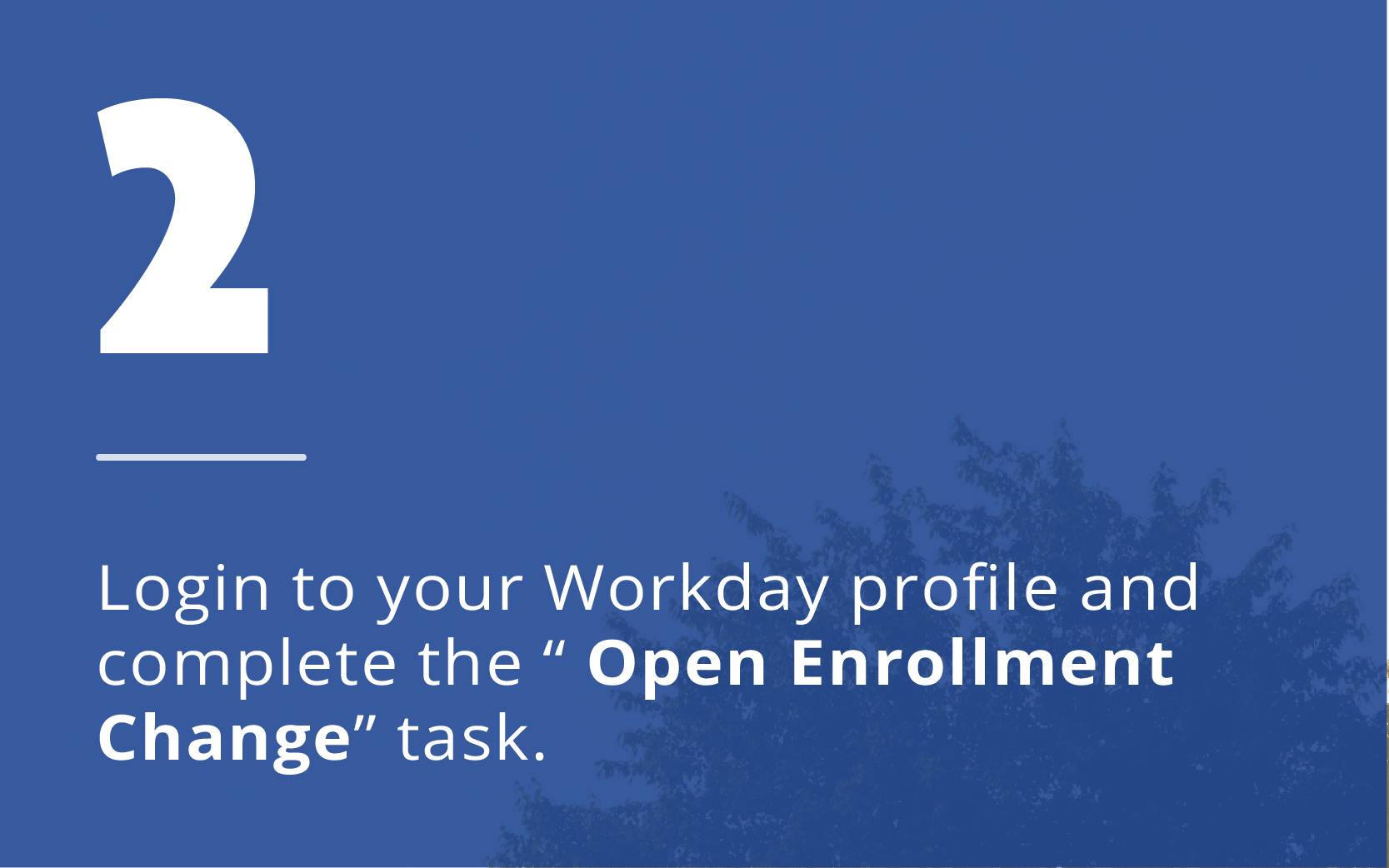 Step 2: Login to your Workday profile and complete the "Open Enrollment Change" task.